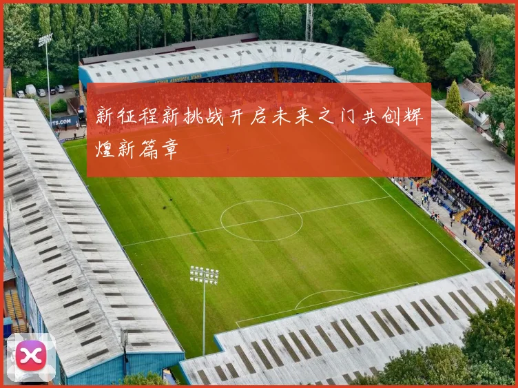 新征程新挑战开启未来之门共创辉煌新篇章