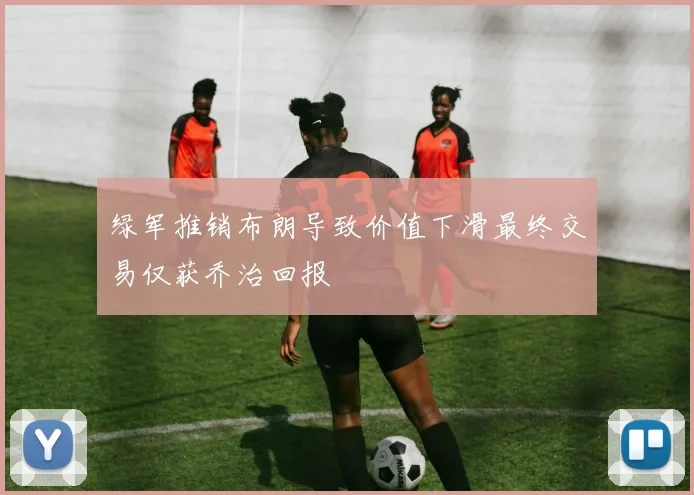绿军推销布朗导致价值下滑最终交易仅获乔治回报