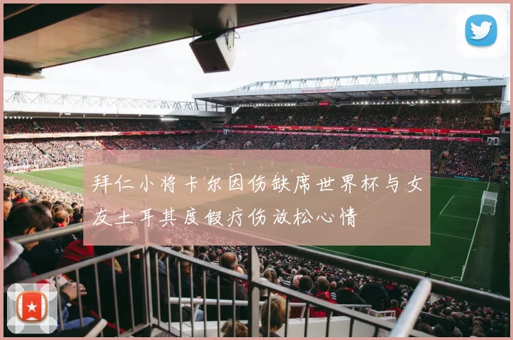 拜仁小将卡尔因伤缺席世界杯与女友土耳其度假疗伤放松心情
