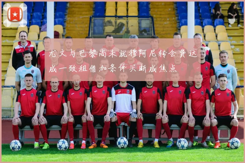 尤文与巴黎尚未就穆阿尼转会费达成一致租借加条件买断成焦点